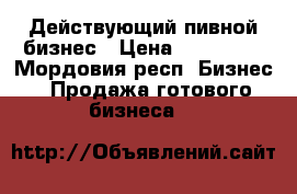 Действующий пивной бизнес › Цена ­ 280 000 - Мордовия респ. Бизнес » Продажа готового бизнеса   